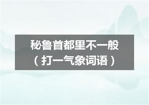 秘鲁首都里不一般（打一气象词语）