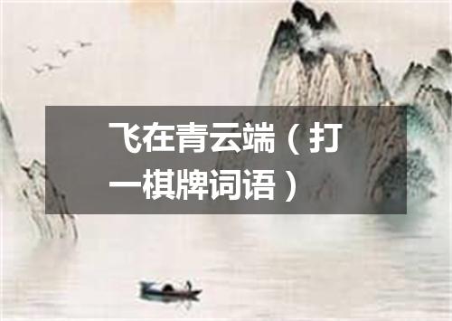 飞在青云端（打一棋牌词语）
