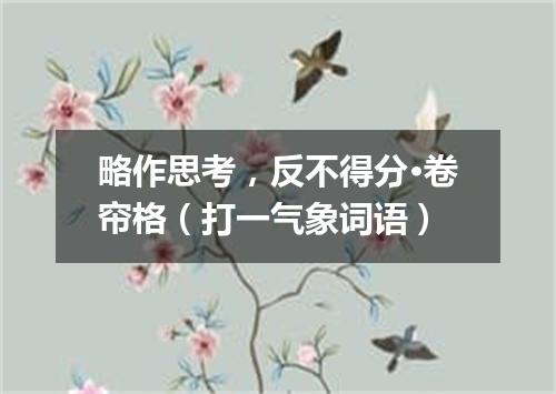 略作思考，反不得分·卷帘格（打一气象词语）