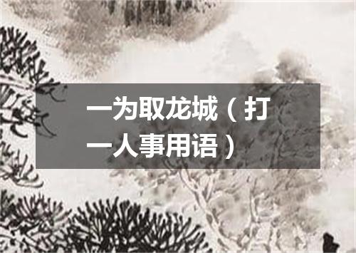 一为取龙城（打一人事用语）