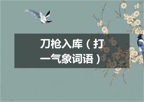 刀枪入库（打一气象词语）