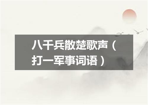 八千兵散楚歌声（打一军事词语）