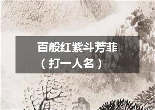 百般红紫斗芳菲（打一人名）