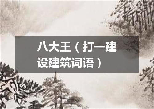 八大王（打一建设建筑词语）
