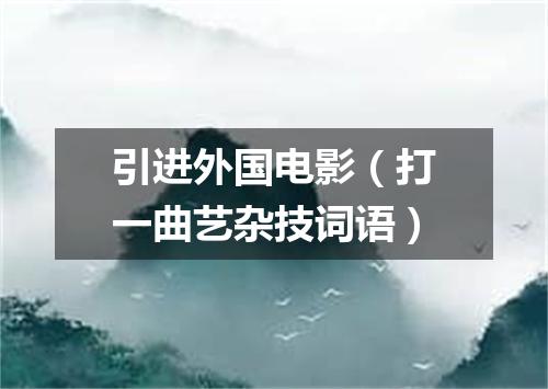 引进外国电影（打一曲艺杂技词语）