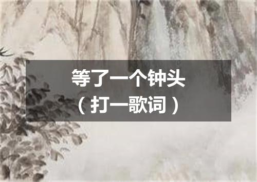 等了一个钟头（打一歌词）