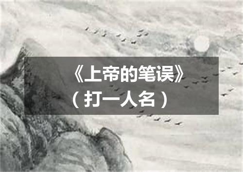 《上帝的笔误》（打一人名）