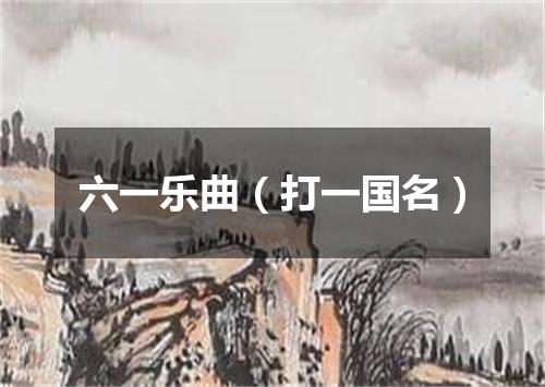 六一乐曲（打一国名）