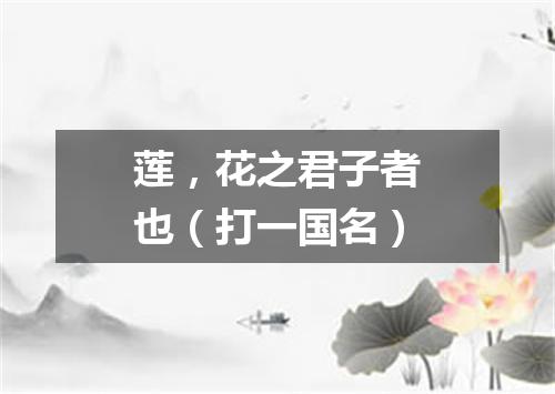 莲，花之君子者也（打一国名）