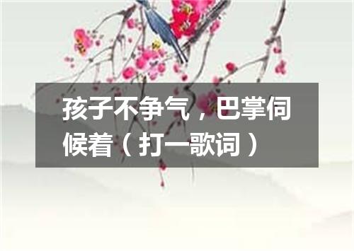 孩子不争气，巴掌伺候着（打一歌词）