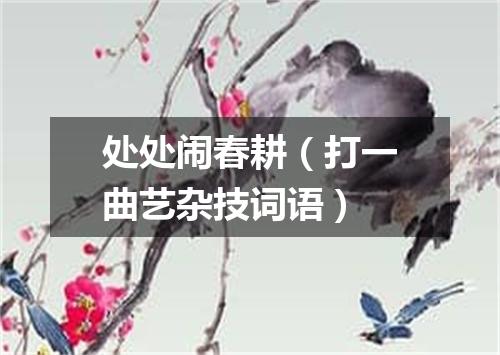 处处闹春耕（打一曲艺杂技词语）
