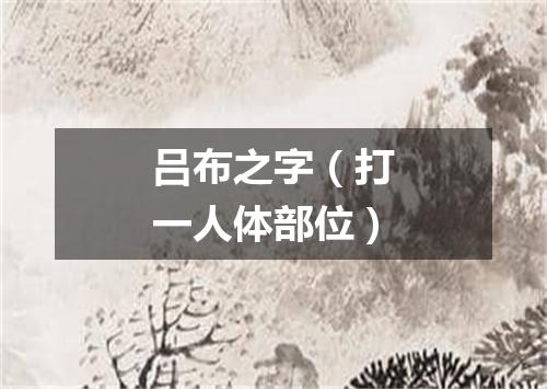 吕布之字（打一人体部位）