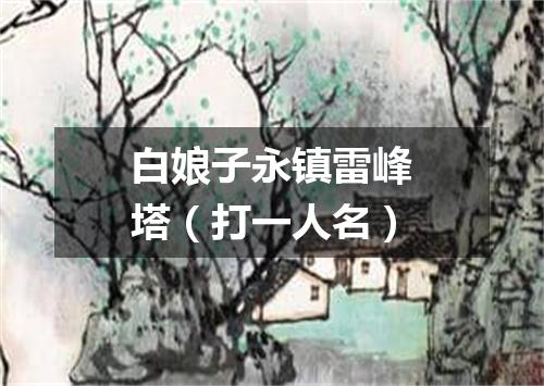 白娘子永镇雷峰塔（打一人名）