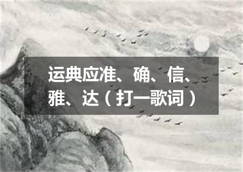 运典应准、确、信、雅、达（打一歌词）