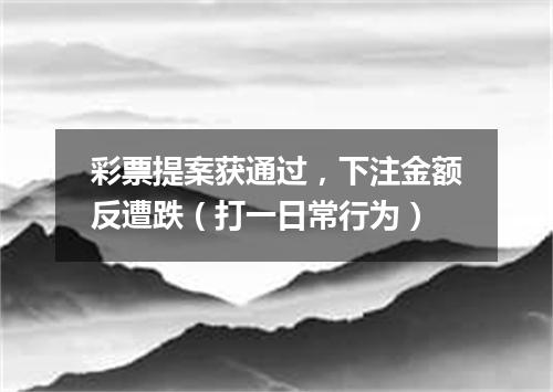 彩票提案获通过，下注金额反遭跌（打一日常行为）