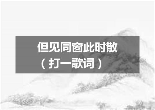 但见同窗此时散（打一歌词）