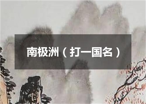 南极洲（打一国名）