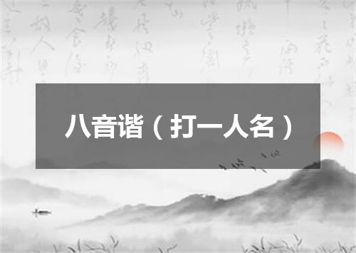 八音谐（打一人名）