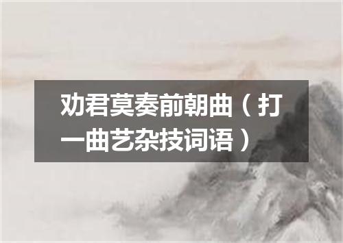劝君莫奏前朝曲（打一曲艺杂技词语）