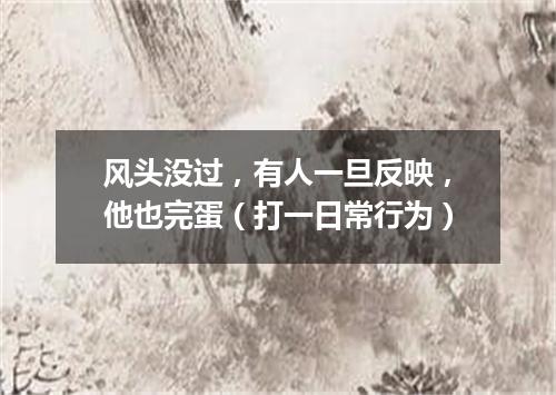 风头没过，有人一旦反映，他也完蛋（打一日常行为）