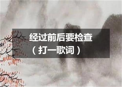 经过前后要检查（打一歌词）