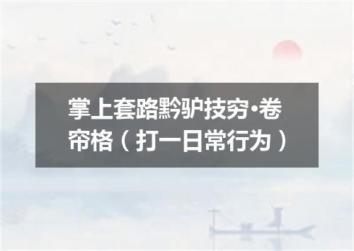 掌上套路黔驴技穷·卷帘格（打一日常行为）