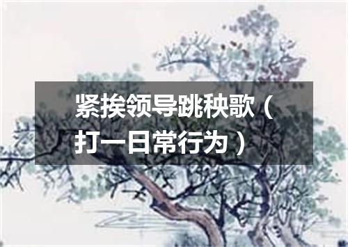 紧挨领导跳秧歌（打一日常行为）