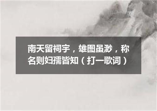 南天留祠宇，雄图虽渺，称名则妇孺皆知（打一歌词）