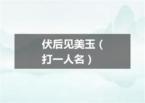 伏后见美玉（打一人名）