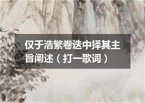 仅于浩繁卷迭中择其主旨阐述（打一歌词）