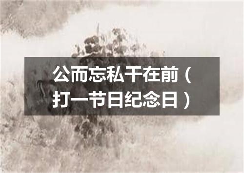 公而忘私干在前（打一节日纪念日）