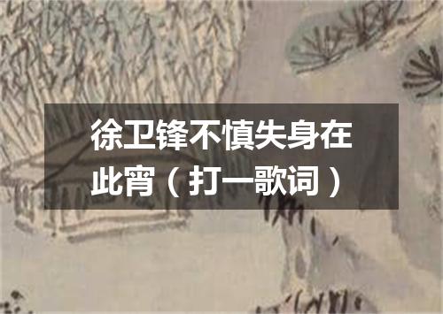 徐卫锋不慎失身在此宵（打一歌词）