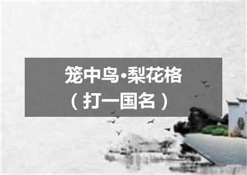 笼中鸟·梨花格（打一国名）