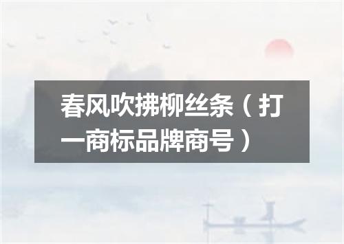 春风吹拂柳丝条（打一商标品牌商号）