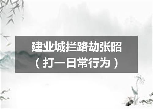 建业城拦路劫张昭（打一日常行为）