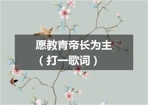 愿教青帝长为主（打一歌词）