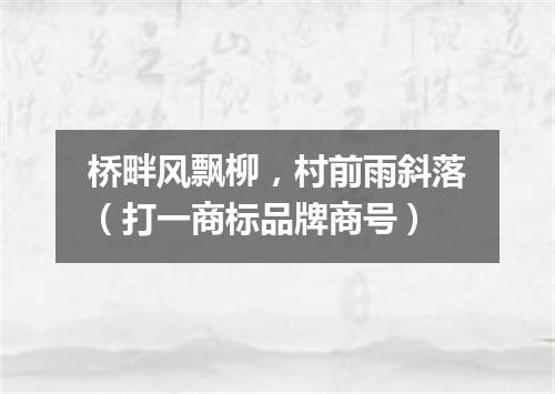 桥畔风飘柳，村前雨斜落（打一商标品牌商号）