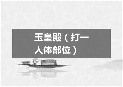玉皇殿（打一人体部位）