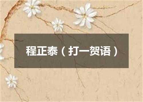 程正泰（打一贺语）