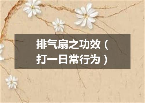 排气扇之功效（打一日常行为）