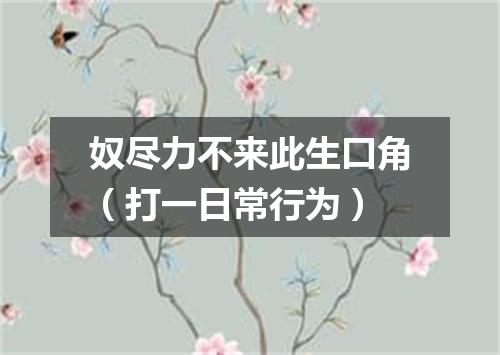 奴尽力不来此生口角（打一日常行为）