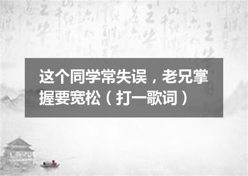 这个同学常失误，老兄掌握要宽松（打一歌词）