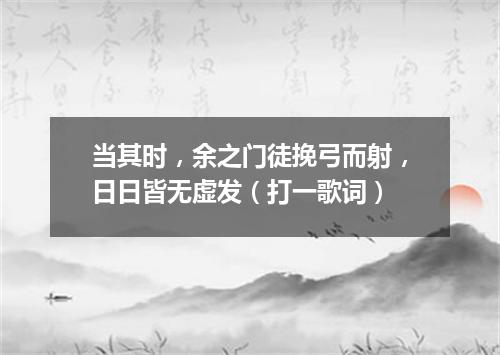 当其时，余之门徒挽弓而射，日日皆无虚发（打一歌词）