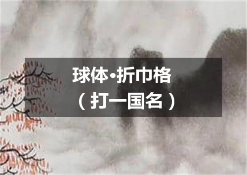 球体·折巾格（打一国名）