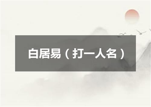 白居易（打一人名）