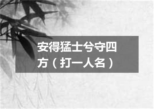 安得猛士兮守四方（打一人名）