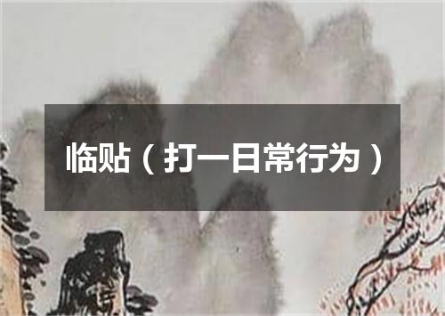 临贴（打一日常行为）