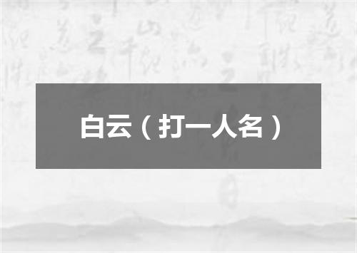 白云（打一人名）