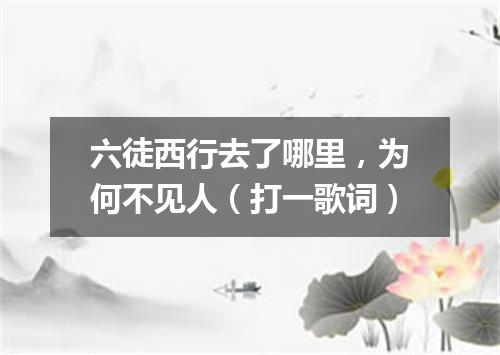 六徒西行去了哪里，为何不见人（打一歌词）