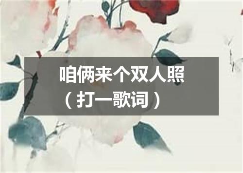 咱俩来个双人照（打一歌词）